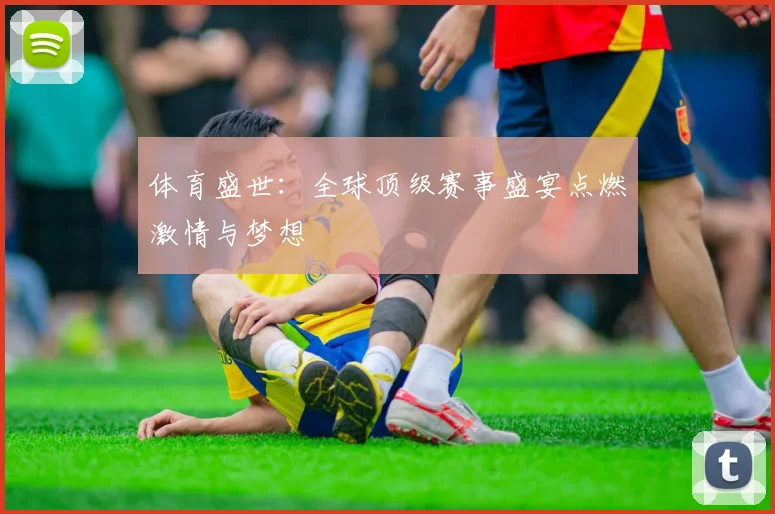 体育盛世：全球顶级赛事盛宴点燃激情与梦想