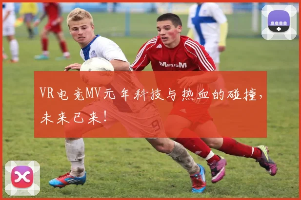 VR电竞MV元年科技与热血的碰撞,未来已来!