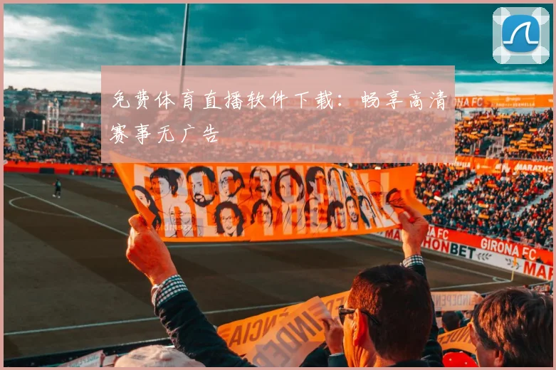 免费体育直播软件下载:畅享高清赛事无广告