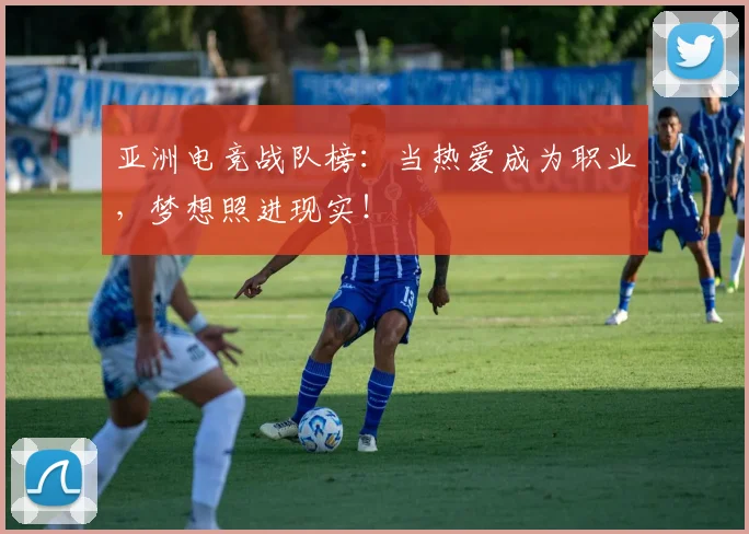 亚洲电竞战队榜:当热爱成为职业,梦想照进现实!