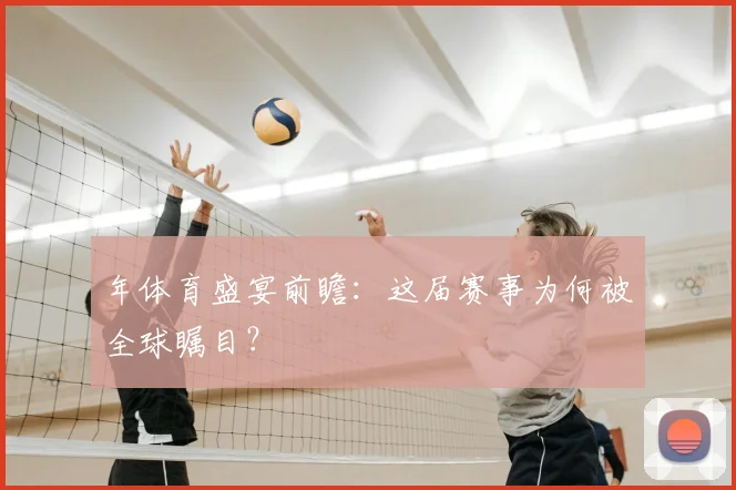 年体育盛宴前瞻:这届赛事为何被全球瞩目?