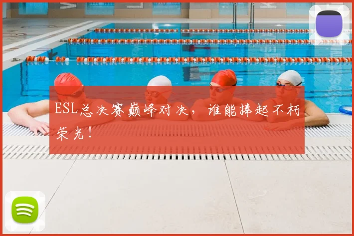 ESL总决赛巅峰对决，谁能捧起不朽荣光！